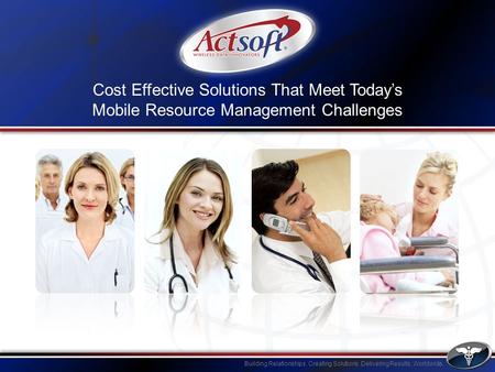 Building Relationships. Creating Solutions. Delivering Results. Worldwide. Cost Effective Solutions That Meet Todays Mobile Resource Management Challenges.