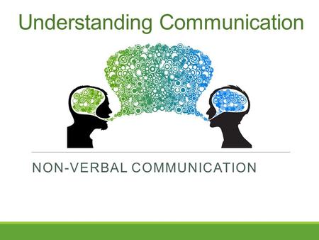 Understanding Communication NON-VERBAL COMMUNICATION.