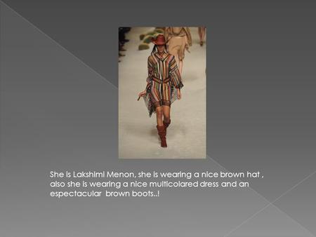 She is Lakshimi Menon, she is wearing a nice brown hat , also she is wearing a nice multicolared dress and an espectacular brown boots..!