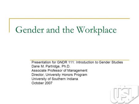 Gender and the Workplace Presentation for GNDR 111: Introduction to Gender Studies Dane M. Partridge, Ph.D. Associate Professor of Management Director,