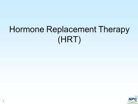 1 Hormone Replacement Therapy (HRT). 2 Recent MHRA/CHM advice Drug Safety Update 2007; 1(2):2-4 The decision to prescribe HRT should be based on a thorough.