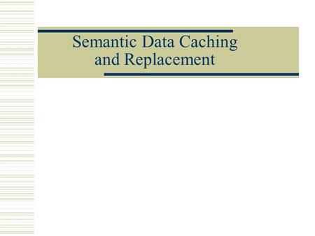 Semantic Data Caching and Replacement. Outline Motivation Client Caching Architecture Model of Semantic Caching Simulations and Results Conclusion and.