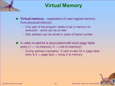Virtual Memory Virtual memory – separation of user logical memory from physical memory. Only part of the program needs to be in memory for execution -