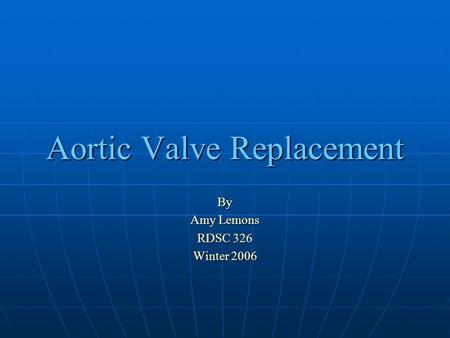 Aortic Valve Replacement By Amy Lemons RDSC 326 Winter 2006.