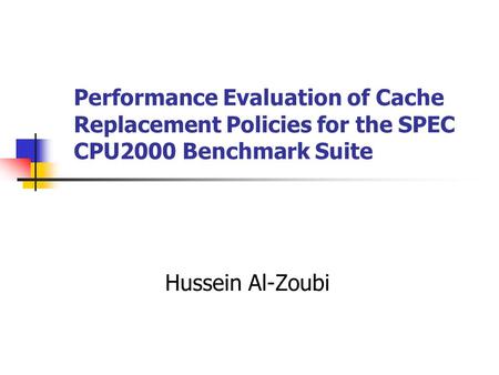 Performance Evaluation of Cache Replacement Policies for the SPEC CPU2000 Benchmark Suite Hussein Al-Zoubi.