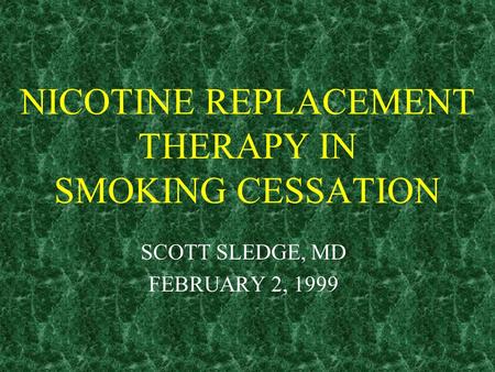 NICOTINE REPLACEMENT THERAPY IN SMOKING CESSATION SCOTT SLEDGE, MD FEBRUARY 2, 1999.