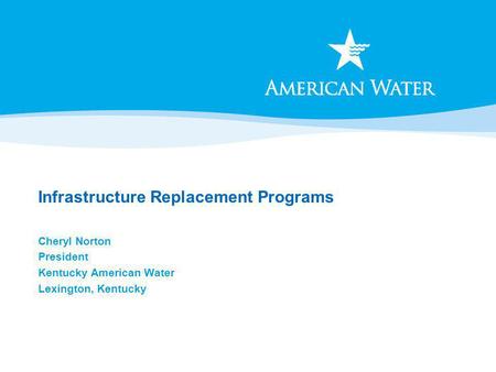 Infrastructure Replacement Programs Cheryl Norton President Kentucky American Water Lexington, Kentucky.