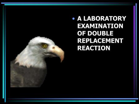 DOUBLE REPLACEMENT A LABORATORY EXAMINATION OF DOUBLE REPLACEMENT REACTION.