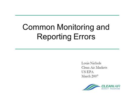 Common Monitoring and Reporting Errors Louis Nichols Clean Air Markets US EPA March 2007.
