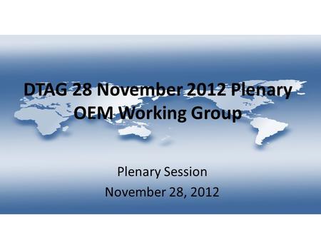 DTAG 28 November 2012 Plenary OEM Working Group Plenary Session November 28, 2012.
