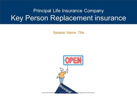 Principal Life Insurance Company Key Person Replacement insurance Speaker Name, Title.