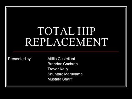 TOTAL HIP REPLACEMENT Presented by: Atillio Castellani Brendan Cochren