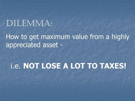 Dilemma: How to get maximum value from a highly appreciated asset - i.e. NOT LOSE A LOT TO TAXES!