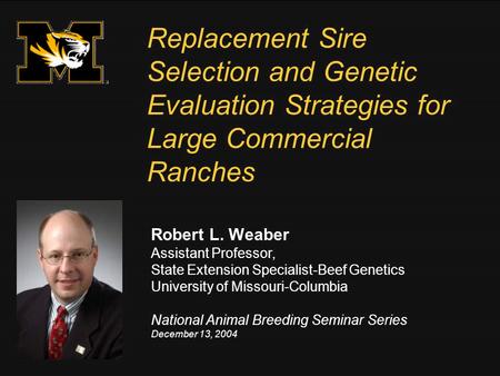 Replacement Sire Selection and Genetic Evaluation Strategies for Large Commercial Ranches Robert L. Weaber Assistant Professor, State Extension Specialist-Beef.