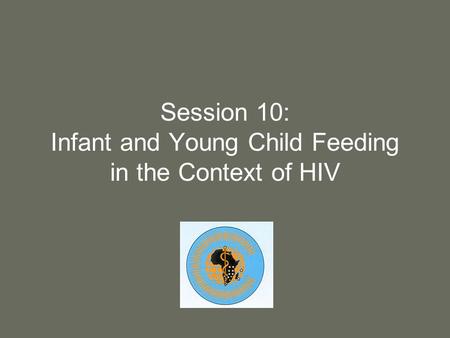 Session 10: Infant and Young Child Feeding in the Context of HIV