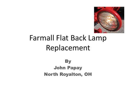 Farmall Flat Back Lamp Replacement By John Papay North Royalton, OH.