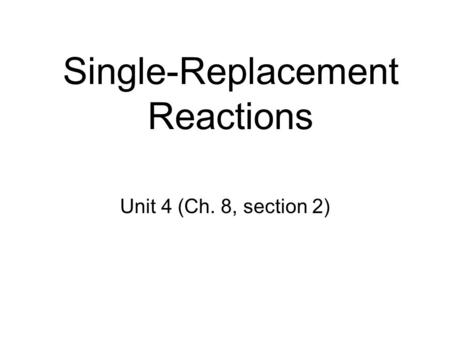 Single-Replacement Reactions Unit 4 (Ch. 8, section 2)
