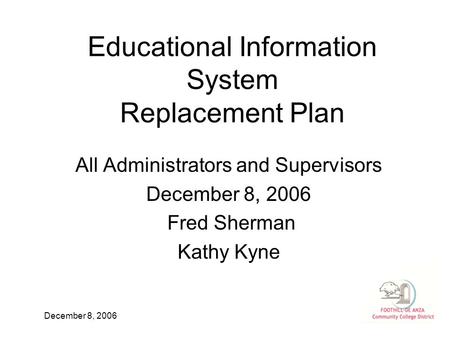 December 8, 2006 Educational Information System Replacement Plan All Administrators and Supervisors December 8, 2006 Fred Sherman Kathy Kyne.