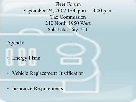 Fleet Forum September 24, 2007 1:00 p.m. – 4:00 p.m. Tax Commission 210 North 1950 West Salt Lake City, UT Agenda: Energy Plans Vehicle Replacement Justification.