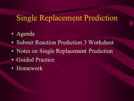 Single Replacement Prediction Agenda Submit Reaction Prediction 3 Worksheet Notes on Single Replacement Prediction Guided Practice Homework.