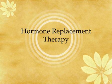 Hormone Replacement Therapy. 6/11/2014 OB-GYN Specialists, PC and Covenant Medical Center Hormonal Therapy Beliefs before July 2002 Relieves hot flashes,