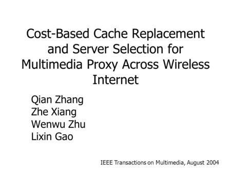 Cost-Based Cache Replacement and Server Selection for Multimedia Proxy Across Wireless Internet Qian Zhang Zhe Xiang Wenwu Zhu Lixin Gao IEEE Transactions.