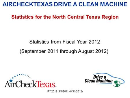 FY 2012 (9/1/2011 - 8/31/2012) AIRCHECKTEXAS DRIVE A CLEAN MACHINE Statistics for the North Central Texas Region Statistics from Fiscal Year 2012 (September.