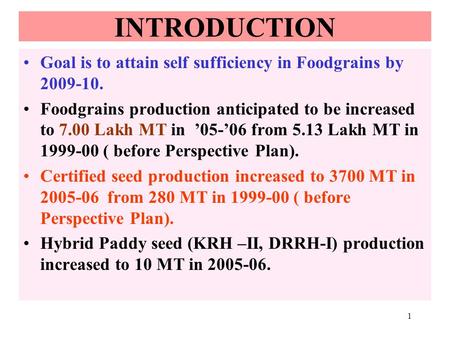 1 INTRODUCTION Goal is to attain self sufficiency in Foodgrains by 2009-10. Foodgrains production anticipated to be increased to 7.00 Lakh MT in 05-06.