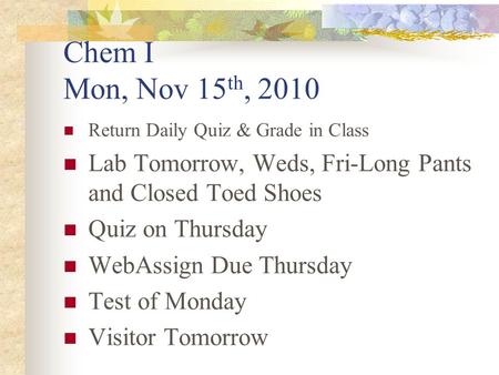 Chem I Mon, Nov 15 th, 2010 Return Daily Quiz & Grade in Class Lab Tomorrow, Weds, Fri-Long Pants and Closed Toed Shoes Quiz on Thursday WebAssign Due.