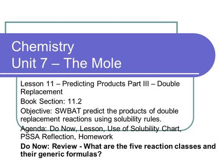 Chemistry Unit 7 – The Mole Lesson 11 – Predicting Products Part III – Double Replacement Book Section: 11.2 Objective: SWBAT predict the products of double.