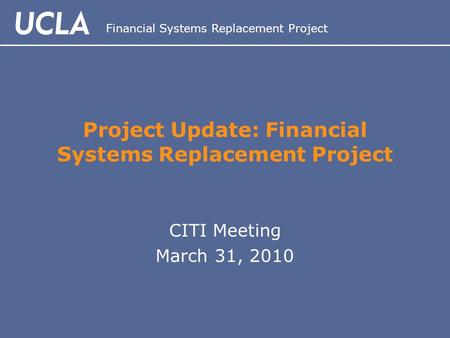 Financial Systems Replacement Project Project Update: Financial Systems Replacement Project CITI Meeting March 31, 2010.
