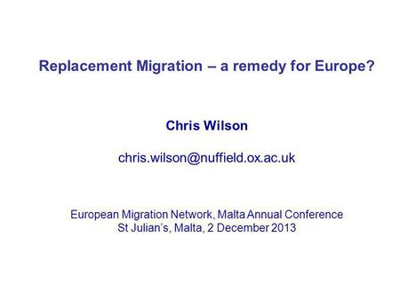 Replacement Migration – a remedy for Europe? Chris Wilson European Migration Network, Malta Annual Conference St Julians,