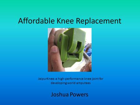 Affordable Knee Replacement Joshua Powers JaipurKnee: a high-performance knee joint for developing world amputees.