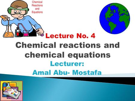 Lecturer: Amal Abu- Mostafa. How to recognize which type of chemical reactions. Balancing chemical equation. Calculation based on chemical equation.