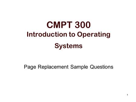 1 CMPT 300 Introduction to Operating Systems Page Replacement Sample Questions.