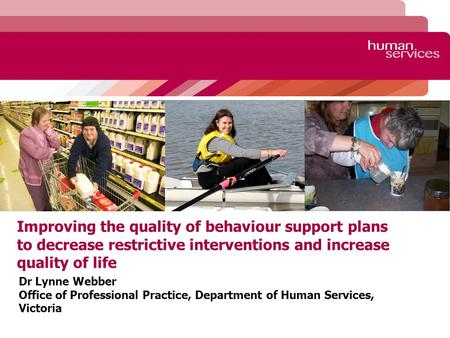 Improving the quality of behaviour support plans to decrease restrictive interventions and increase quality of life Dr Lynne Webber Office of Professional.