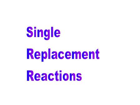 A word about ….. Single Replacement Reactions A + BX AX + B Element + Compound New Element + New Compound.