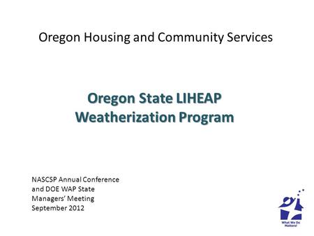 Oregon Housing and Community Services Oregon State LIHEAP Weatherization Program NASCSP Annual Conference and DOE WAP State Managers Meeting September.