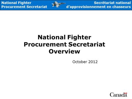 National Fighter Procurement Secretariat Secrétariat national dapprovisionnement en chasseurs National Fighter Procurement Secretariat Overview October.
