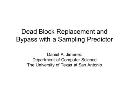 Dead Block Replacement and Bypass with a Sampling Predictor Daniel A. Jiménez Department of Computer Science The University of Texas at San Antonio.