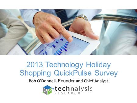 2013 Technology Holiday Shopping QuickPulse Survey Bob ODonnell, Founder and Chief Analyst.