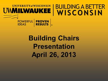 WISCONSIN BUILDING A BETTER WISCONSIN Building Chairs Presentation April 26, 2013.