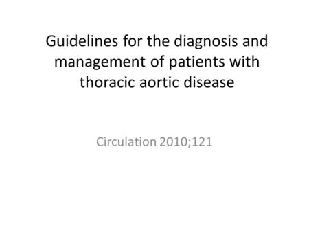 Guidelines for the diagnosis and management of patients with thoracic aortic disease Circulation 2010;121.