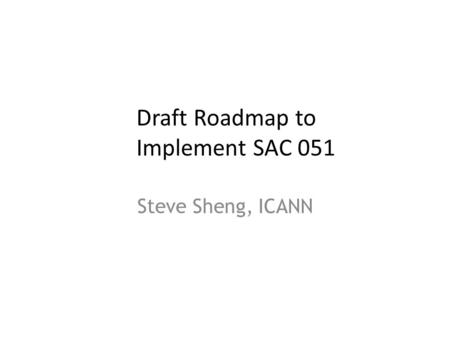 Draft Roadmap to Implement SAC 051 Steve Sheng, ICANN 1.