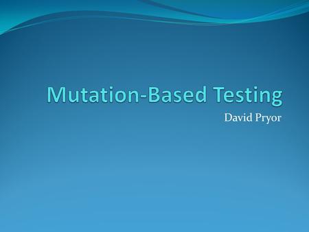 David Pryor. Mutation-Based Testing Same basic goal as Code Coverage Evaluate the tests Determine how much code exercised Mutation testing goes beyond.