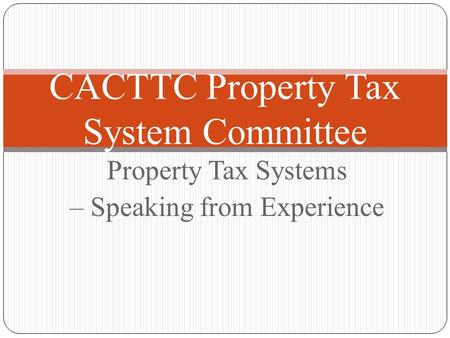 Property Tax Systems – Speaking from Experience CACTTC Property Tax System Committee.