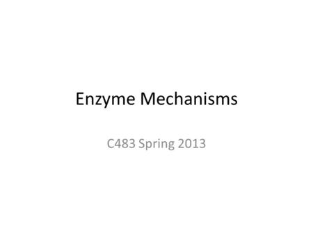Enzyme Mechanisms C483 Spring 2013.
