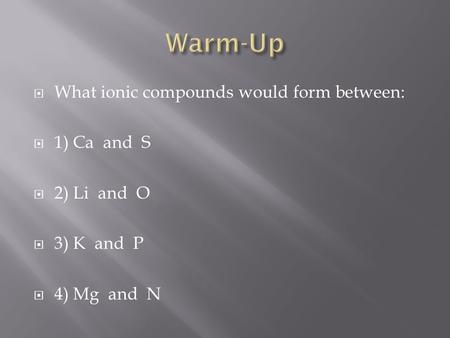 What ionic compounds would form between: 1) Ca and S 2) Li and O 3) K and P 4) Mg and N.