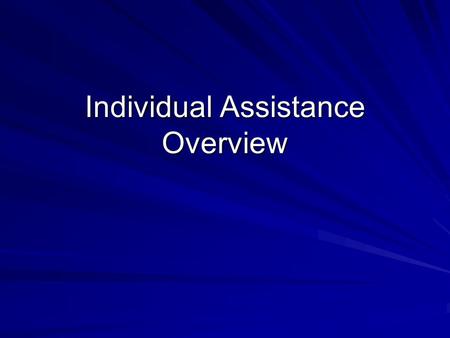 Individual Assistance Overview. Disaster Assistance for Individuals Individual Assistance provides money and services to people in a disaster area where.