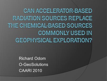 Richard Odom O-GeoSolutions CAARI 2010. Theme: Security, terrorism and RDDs Stewardship and liability Personnel Safety and Exposure Radiation-based measurements.